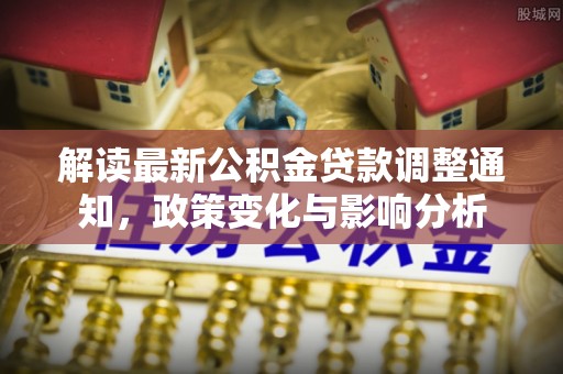 塔城解读最新公积金贷款调整通知，政策变化与影响分析