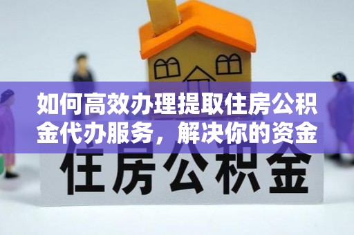 塔城如何高效办理提取住房公积金代办服务，解决你的资金需求