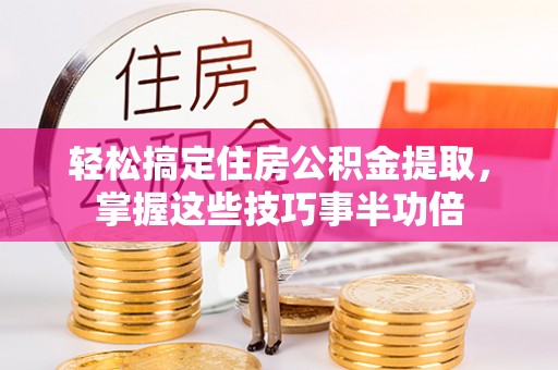 塔城轻松搞定住房公积金提取，掌握这些技巧事半功倍