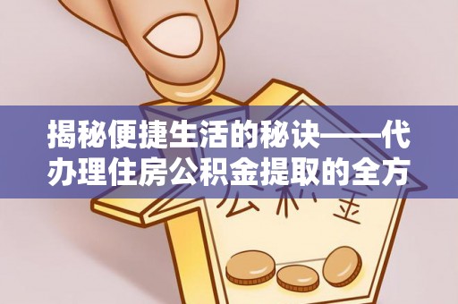 塔城揭秘便捷生活的秘诀——代办理住房公积金提取的全方位指南