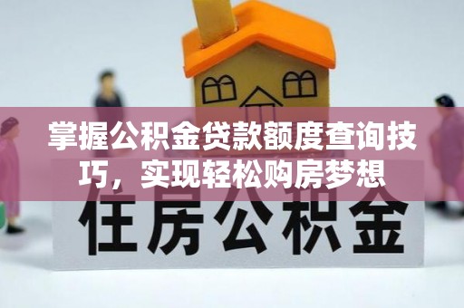 塔城掌握公积金贷款额度查询技巧，实现轻松购房梦想