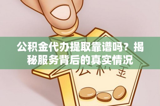 塔城公积金代办提取靠谱吗？揭秘服务背后的真实情况