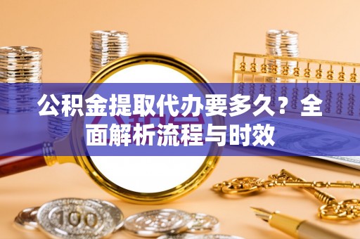 塔城公积金提取代办要多久？全面解析流程与时效