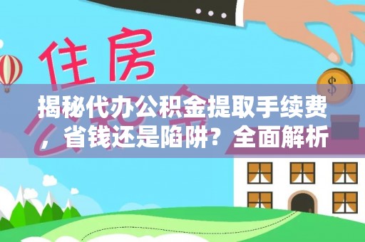 塔城揭秘代办公积金提取手续费，省钱还是陷阱？全面解析与避坑指南
