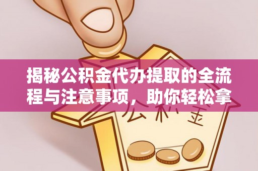 塔城揭秘公积金代办提取的全流程与注意事项，助你轻松拿回属于自己的钱