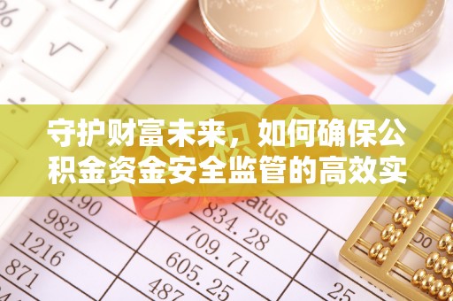 塔城守护财富未来，如何确保公积金资金安全监管的高效实施