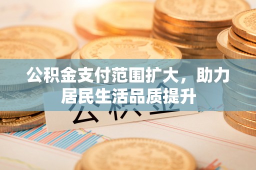 塔城公积金支付范围扩大，助力居民生活品质提升