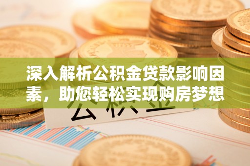 塔城深入解析公积金贷款影响因素，助您轻松实现购房梦想