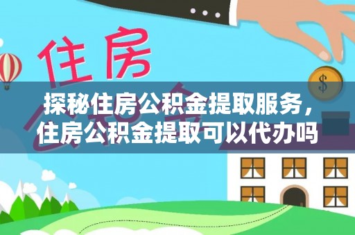 塔城探秘住房公积金提取服务，住房公积金提取可以代办吗的全方位解析