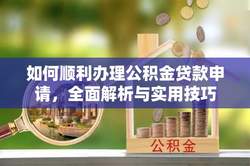塔城如何顺利办理公积金贷款申请，全面解析与实用技巧
