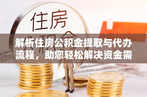 塔城解析住房公积金提取与代办流程，助您轻松解决资金需求