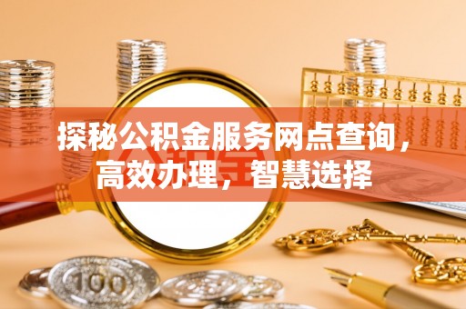 塔城探秘公积金服务网点查询，高效办理，智慧选择