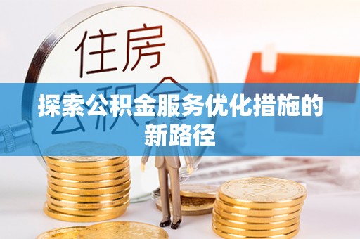 塔城探索公积金服务优化措施的新路径