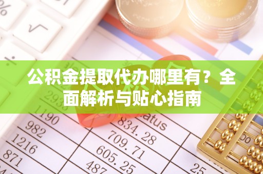 塔城公积金提取代办哪里有？全面解析与贴心指南