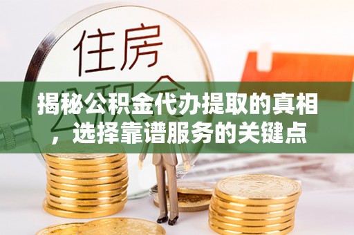塔城揭秘公积金代办提取的真相，选择靠谱服务的关键点