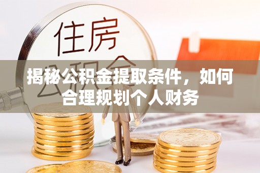塔城揭秘公积金提取条件，如何合理规划个人财务