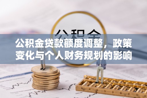 塔城公积金贷款额度调整，政策变化与个人财务规划的影响