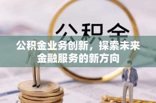 塔城公积金业务创新，探索未来金融服务的新方向