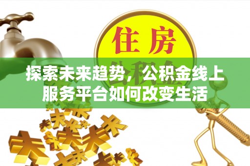 塔城探索未来趋势，公积金线上服务平台如何改变生活