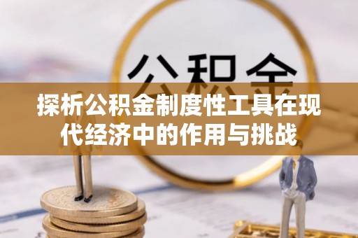 塔城探析公积金制度性工具在现代经济中的作用与挑战