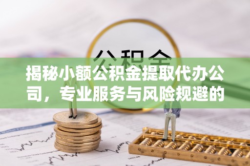 塔城揭秘小额公积金提取代办公司，专业服务与风险规避的平衡艺术