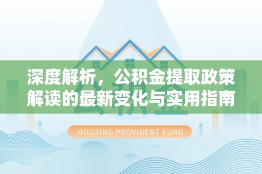 塔城深度解析，公积金提取政策解读的最新变化与实用指南