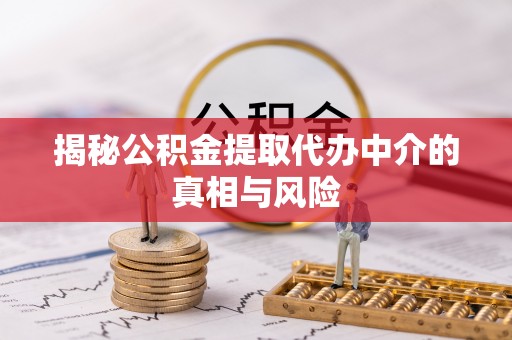 塔城揭秘公积金提取代办中介的真相与风险
