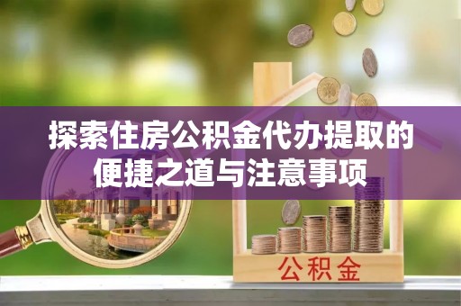 塔城探索住房公积金代办提取的便捷之道与注意事项