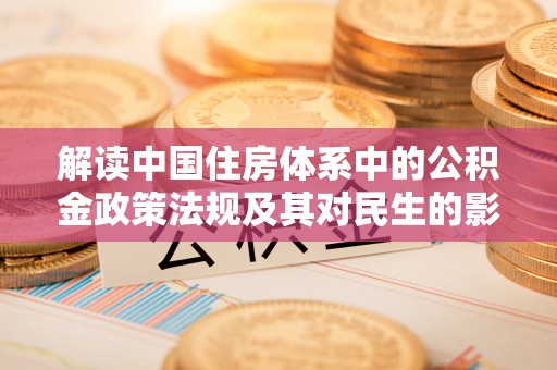 塔城解读中国住房体系中的公积金政策法规及其对民生的影响