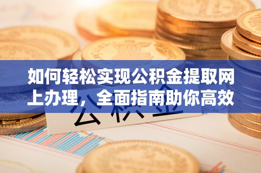 塔城如何轻松实现公积金提取网上办理，全面指南助你高效完成