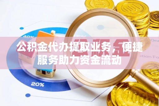 塔城公积金代办提取业务，便捷服务助力资金流动