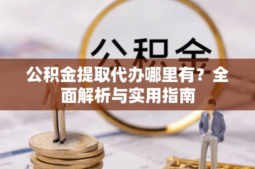 塔城公积金提取代办哪里有？全面解析与实用指南