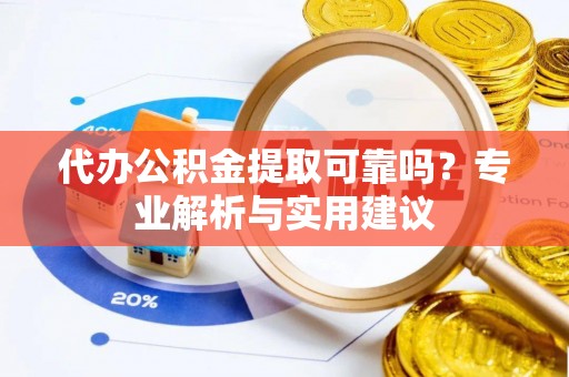 塔城代办公积金提取可靠吗？专业解析与实用建议