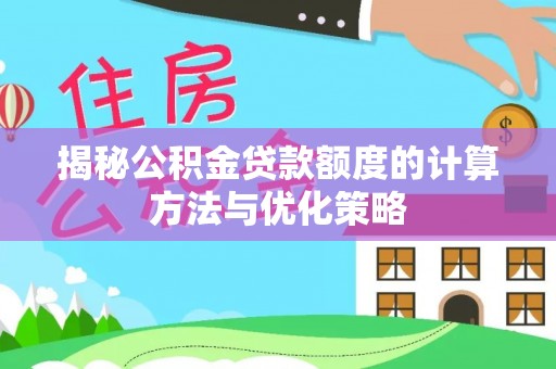 塔城揭秘公积金贷款额度的计算方法与优化策略