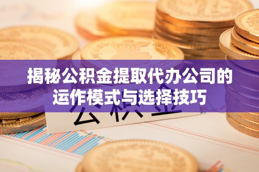 塔城揭秘公积金提取代办公司的运作模式与选择技巧