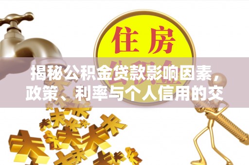 塔城揭秘公积金贷款影响因素，政策、利率与个人信用的交织作用