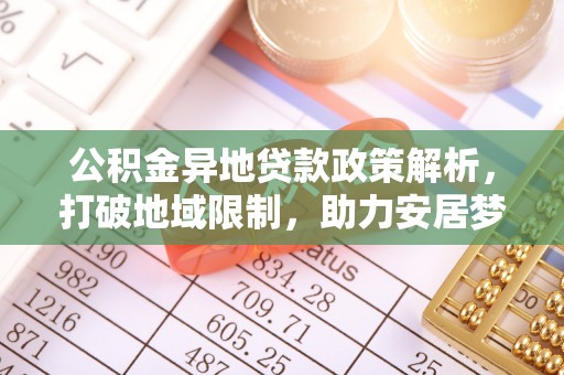 塔城公积金异地贷款政策解析，打破地域限制，助力安居梦想