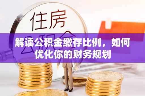 塔城解读公积金缴存比例，如何优化你的财务规划