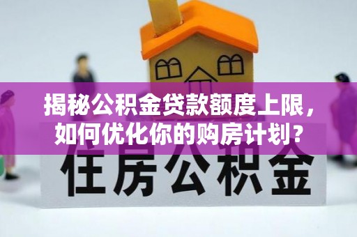 塔城揭秘公积金贷款额度上限，如何优化你的购房计划？