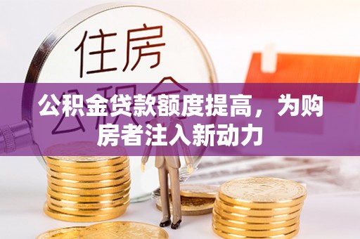 塔城公积金贷款额度提高，为购房者注入新动力