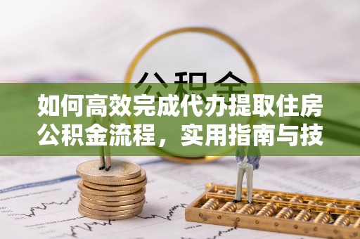 塔城如何高效完成代办提取住房公积金流程，实用指南与技巧