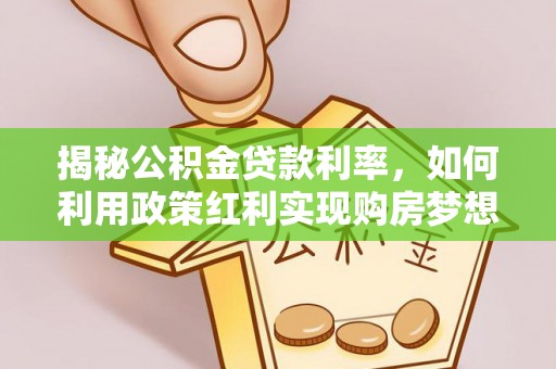 塔城揭秘公积金贷款利率，如何利用政策红利实现购房梦想？