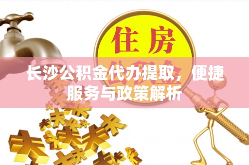 塔城长沙公积金代办提取，便捷服务与政策解析