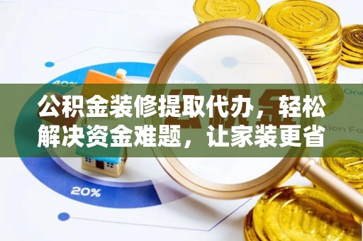 塔城公积金装修提取代办，轻松解决资金难题，让家装更省心