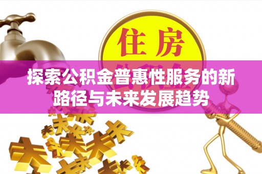 塔城探索公积金普惠性服务的新路径与未来发展趋势