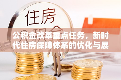 塔城公积金改革重点任务，新时代住房保障体系的优化与展望