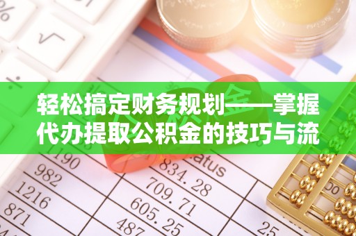 塔城轻松搞定财务规划——掌握代办提取公积金的技巧与流程