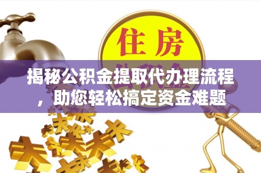 塔城揭秘公积金提取代办理流程，助您轻松搞定资金难题