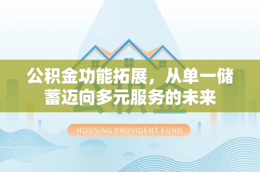 塔城公积金功能拓展，从单一储蓄迈向多元服务的未来