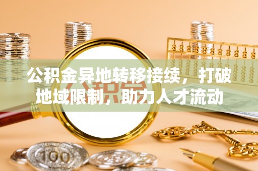 塔城公积金异地转移接续，打破地域限制，助力人才流动